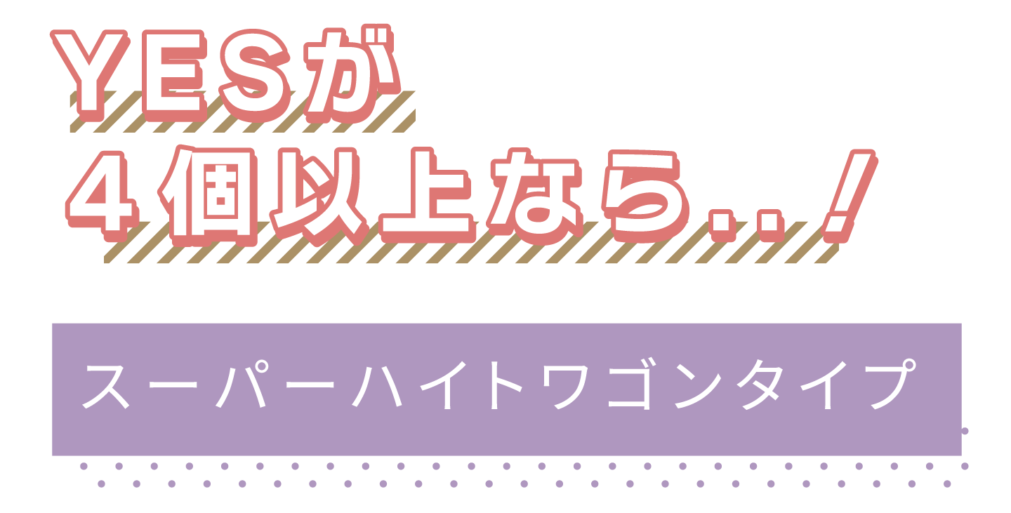 YESが4個以上ならスーパーハイトワゴンタイプ