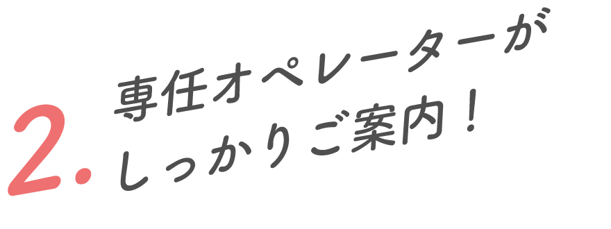2.専任オペレーターがしっかりご案内いたします！