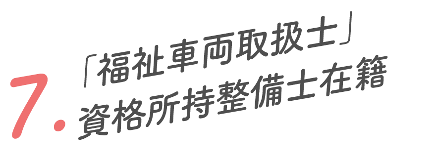 7.「福祉車輌取扱士」資格所持整備士在籍